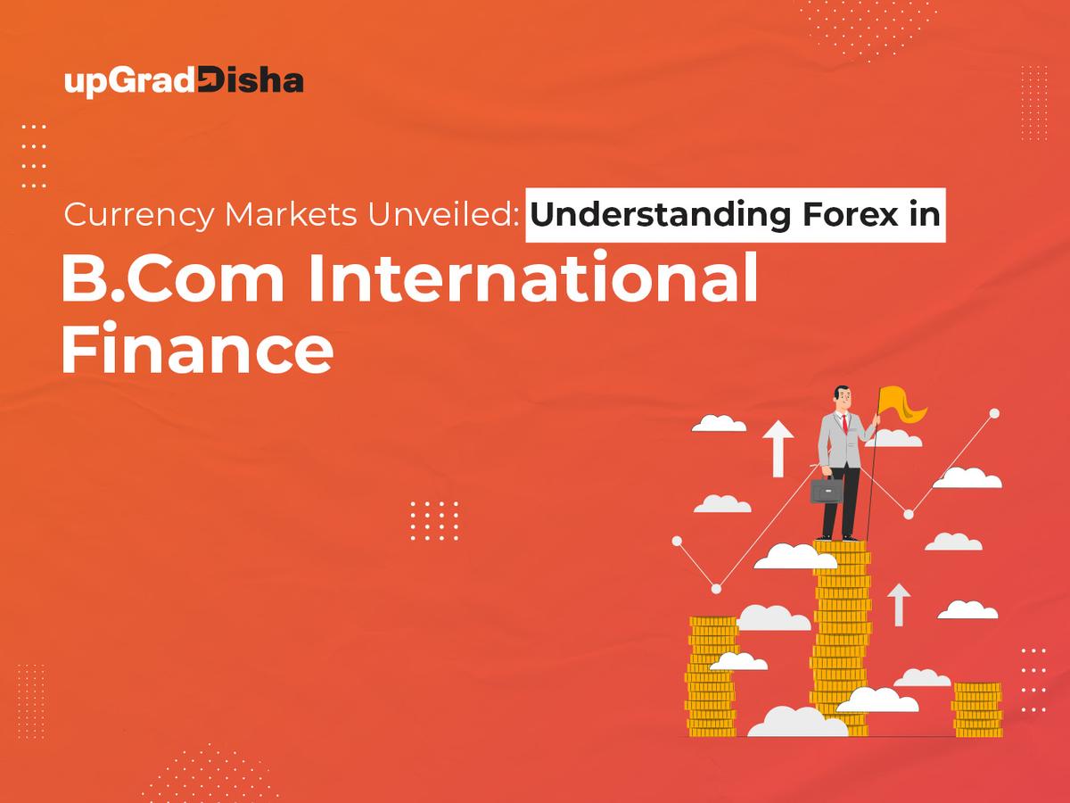 Currency Markets Unveiled: Understanding Forex in B.Com International Finance